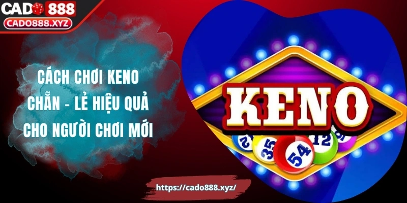 Cách Chơi Keno Chẵn - Lẻ Hiệu Quả Cho Người Chơi Mới