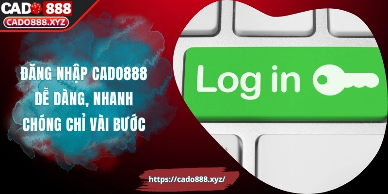 Đăng Nhập Cado888 Dễ Dàng, Nhanh Chóng Chỉ Vài Bước