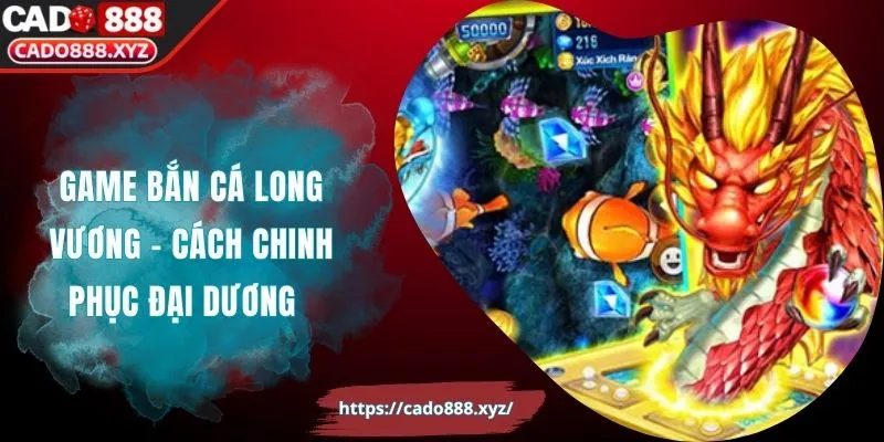 Game Bắn Cá Long Vương – Cách Chinh Phục Đại Dương
