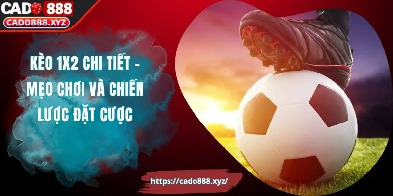 Kèo 1x2 Chi Tiết - Mẹo Chơi Và Chiến Lược Đặt Cược