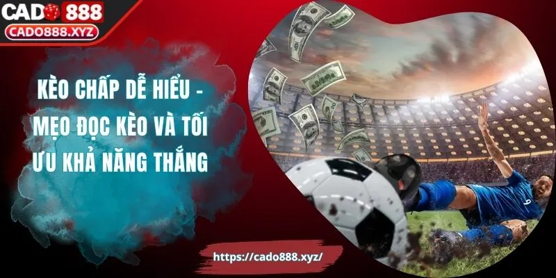 Kèo Chấp Dễ Hiểu - Mẹo Đọc Kèo Và Tối Ưu Khả Năng Thắng