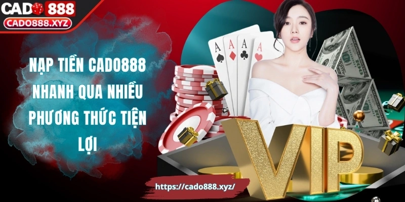Nạp Tiền Cado888 Nhanh Qua Nhiều Phương Thức Tiện Lợi