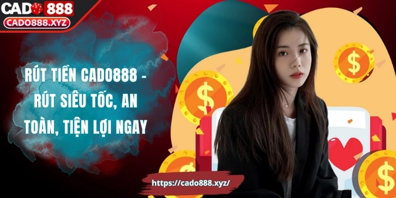 Rút Tiền Cado888 – Rút Siêu Tốc, An Toàn, Tiện Lợi Ngay