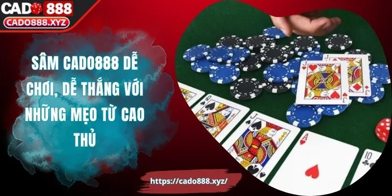 Sâm Cado888 Dễ Chơi, Dễ Thắng Với Những Mẹo Từ Cao Thủ