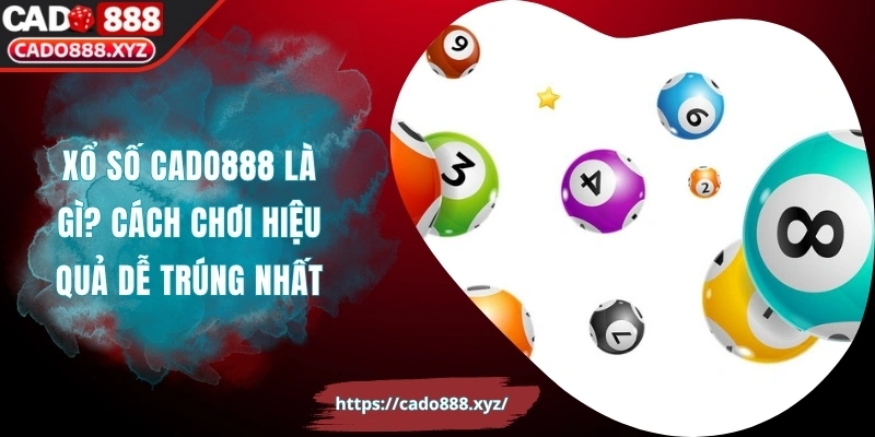 Xổ Số Cado888 Là Gì? Cách Chơi Giúp Bạn Thắng Dễ Dàng